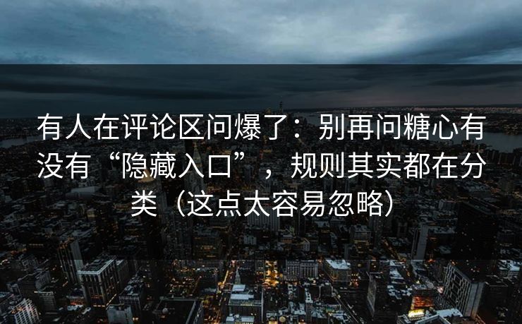 有人在评论区问爆了：别再问糖心有没有“隐藏入口”，规则其实都在分类（这点太容易忽略）